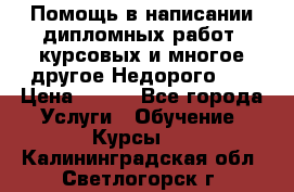 Помощь в написании дипломных работ, курсовых и многое другое.Недорого!!! › Цена ­ 300 - Все города Услуги » Обучение. Курсы   . Калининградская обл.,Светлогорск г.